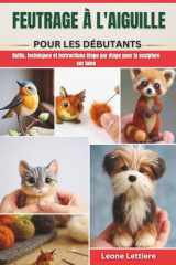 FEUTRAGE À L'AIGUILLE POUR LES DÉBUTANTS: Outils, techniques et instructions étape par étape pour la sculpture sur laine (French Edition) cover image