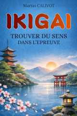 IKIGAI: Trouver du sens dans l'épreuve. Trouver un sens à la vie malgré la maladie, le deuil et la fragilité. Livre Ikigai (French Edition) cover image