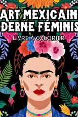 Art mexicain moderne féministe | Livre à colorier: 45 illustrations inspirées de l’œuvre de Frida Kahlo: portraits, fleurs, animaux et natures mortes (French Edition) cover image