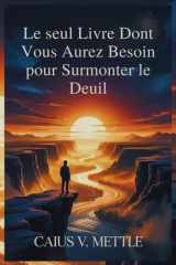 Le seul Livre Dont Vous Aurez Besoin pour Surmonter le Deuil: Feuille De Route Vers L'épanouissement Émotionnel, La Guérison Des Traumatismes Et La ... D'un Nouveau Sens À Sa Vie (French Edition) cover image