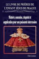 LE LIVRE DE PRIÈRES DE L'ENFANT JÉSUS DE PRAGUE: Histoire, neuvaine, chapelet et supplication pour une puissante intercession (French Edition) cover image
