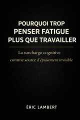 Pourquoi Trop Penser Fatigue Plus que Travailler: La surcharge cognitive comme source d’épuisement invisible (French Edition) cover image