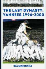 The Last Dynasty: Yankees 1996-2000: Unforgettable Moments, Games and Performances That Fueled Four World Championships cover image