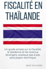 Fiscalité en Thaïlande: Un guide simple sur la fiscalité, la résidence et les revenus étrangers, expliqué pas à pas sans jargon technique (Basic Tax Guides) (French Edition) cover image