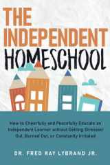 The Independent Homeschool How to Cheerfully and Peacefully Educate an Independent Learner Without Getting Stressed Out, Burned Out, Or Constantly Irritated cover image