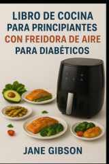 LIBRO DE COCINA PARA PRINCIPIANTES CON FREIDORA DE AIRE PARA DIABÉTICOS: Recetas rápidas, saludables y deliciosas para controlar el azúcar en la sangre con facilidad (Spanish Edition) cover image