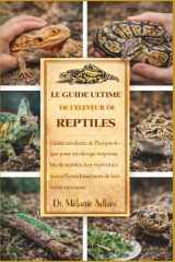 LE GUIDE ULTIME DE L'ÉLEVEUR DE REPTILES: Guide moderne de l'herpétologue pour un élevage responsable de reptiles, leur reproduction et l'enrichissement de leur environnement. (French Edition) cover image