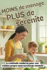 MOINS de ménage, PLUS de sérénité - La méthode moderne pour une maison propre sans surcharge mentale: Organisation, rangement et ménage facile pour ... charge mentale au quotidien (French Edition) cover image