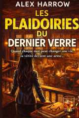 LES PLAIDOIRIES DU DERNIER VERRE: Quand chaque mot peut changer une vie, la vérité devient une arme… (French Edition) cover image