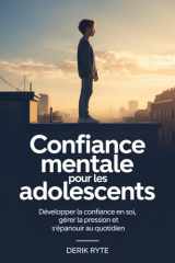Confiance mentale Pour les adolescents: Développer la confiance en soi, gérer la pression et s'épanouir au quotidien (French Edition) cover image