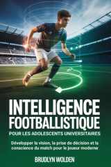 Intelligence footballistique pour les adolescents universitaires: Développer la vision, la prise de décision et la conscience du match pour le joueur moderne (French Edition) cover image