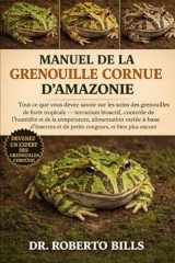 MANUEL DE LA GRENOUILLE CORNUE D’AMAZONIE: Tout ce que vous devez savoir sur les soins des grenouilles de forêt tropicale — terrarium bioactif, ... et de petits rongeurs... (French Edition) cover image
