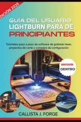 GUÍA DEL USUARIO DE LIGHTBURN PARA PRINCIPIANTES: Tutoriales paso a paso de software de grabado láser, proyectos de corte y consejos de configuración (Spanish Edition) cover image