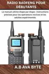 RADIO BAOFENG POUR DÉBUTANTS: Le manuel ultime étape ¬par étape : instructions précises pour les opérateurs novices et les adultes expérimentés (French Edition) cover image