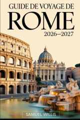 GUIDE DE VOYAGE DE ROME 2026-2027: Explorez le Colisée, la Cité du Vatican, la fontaine de Trevi, le Panthéon, Trastevere et les principales attractions de Rome avec confiance (French Edition) cover image
