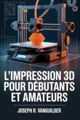 L'IMPRESSION 3D POUR DÉBUTANTS ET AMATEURS: UN GUIDE PRATIQUE ET SIMPLE POUR L'IMPRESSION 3D À DOMICILE, LA CONCEPTION DE MINIATURES ET L'OBTENTION DE RÉSULTATS FIABLES (French Edition) cover image