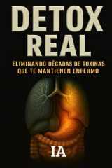 DETOX REAL: Eliminando Décadas De Toxinas Que Te Mantienen Enfermo: El Protocolo Completo Para Limpiar Cuerpo, Mente y Alma (BIBLIOTECA CENSURADA) (Spanish Edition) cover image