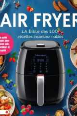 AIR FRYER : La Bible des 100 Recettes Incontournables: Le guide complet pour cuisiner sain, croustillant et rapide. Des entrées aux desserts, avec ... simplifier votre quotidien. (French Edition) cover image