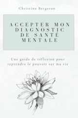 Accepter mon diagnostic de santé mentale: Un guide de réflexion pour reprendre le pouvoir sur ma vie (French Edition) cover image