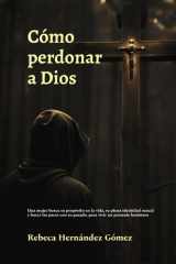 Cómo perdonar a Dios: Una mujer busca su propósito en la vida, su plena identidad sexual y hacer las paces con su pasado, para vivir un presente luminoso (Spanish Edition) cover image