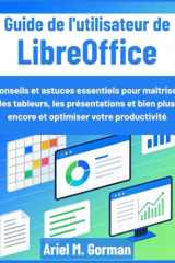 Guide de l'utilisateur de LibreOffice: Conseils et astuces essentiels pour maîtriser les tableurs, les présentations et bien plus encore et optimiser votre productivité (French Edition) cover image