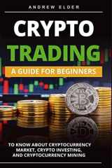 Crypto Trading A Guide for Beginners to Know About Cryptocurrency Market, Crypto Investing, and Cryptocurrency Mining cover image