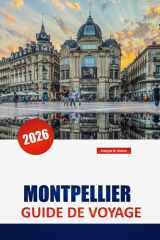 MONTPELLIER GUIDE DE VOYAGE 2026: Découvrez des trésors cachés, des monuments historiques, des perspectives culturelles et des aliments locaux dans le sud de la France (French Edition) cover image