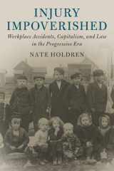 Injury Impoverished Workplace Accidents, Capitalism, and Law in the Progressive Era cover image