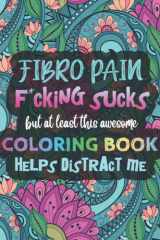 Fibro Pain F*cking Sucks, But At Least This Awesome Coloring Book Helps Distract Me: A Fibromyalgia Coloring Book for Adults cover image