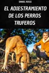 EL ADIESTRAMIENTO DE LOS PERROS TRUFEROS: TU LIBRO PARA APRENDER LAS TÉCNICAS Y SECRETOS DEL ADIESTRAMIENTO DEL PERRO TRUFERO (Spanish Edition) cover image
