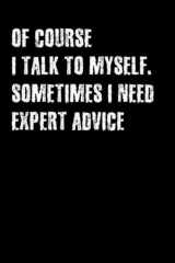 OF COURSE I TALK TO MYSELF. SOMETIMES I NEED EXPERT ADVICE: Great Gag Gift Idea With Funny Saying On Cover, Funny Lined Blank Notebook, cover image
