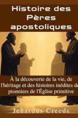 Histoire des Pères apostoliques: À la découverte de la vie, de l'héritage et des histoires inédites des pionniers de l'Église primitive (French Edition) cover image