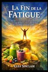 La Fin de la Fatigue: Le plan de 21 jours pour éradiquer la fatigue et le coup de barre grâce à des recettes de smoothies saines et rapides. (French Edition) cover image