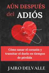 AúN DESPUÉS DEL ADIÓS: Cómo sanar el corazón y transitar el duelo en tiempos de pérdida (Spanish Edition) cover image