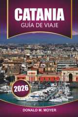 Guía de viaje de Catania, 2026: Explore el encanto barroco de Sicilia, las aventuras en el Monte Etna, la cocina local, los planes de itinerario y los consejos prácticos (Spanish Edition) cover image