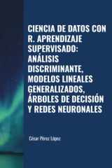CIENCIA DE DATOS CON R. APRENDIZAJE SUPERVISADO: ANÁLISIS DISCRIMINANTE, MODELOS LINEALES GENERALIZADOS, ÁRBOLES DE DECISIÓN Y REDES NEURONALES (Spanish Edition) cover image