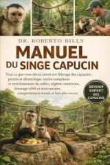 MANUEL DU SINGE CAPUCIN: Tout ce que vous devez savoir sur l'élevage des capucins : permis et déontologie, enclos complexes et enrichissement du ... social, et bien plus encore. (French Edition) cover image