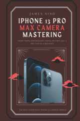 iPhone 13 Pro Max Camera Mastering: Smart Phone Photography Taking Pictures like a Pro Even as a Beginner cover image