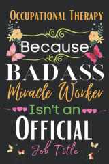 Occupational Therapy Gift: Because Badass Miracle: Occupational Therapy Appreciation Gifts Inspirational Notebook Planner - 6x9 Daily Organizer ... End, Birthdays Gifts For Occupational) cover image