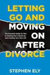 LETTING GO AND MOVING ON AFTER DIVORCE: The Essential Guide for men to Getting Past a Break Up and Creating Your New Life cover image