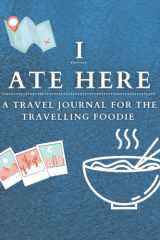 I Ate Here: A Travel Journal For the Travelling Foodie cover image