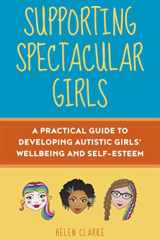 Supporting Spectacular Girls A Practical Guide to Developing Autistic Girls' Wellbeing and Self-Esteem cover image