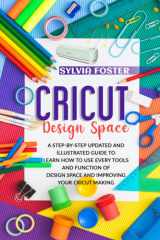 CRICUT DESIGN SPACE: A Step-By-Step Updated And Illustrated Guide To Learning How To Use Every Tools And Function Of Design Space And Improving Your Cricut Making cover image