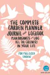 The Complete Garden Planner Journal and Logbook: Plan, Organize, and Log All The Greenery in Your Life: Includes Garden Layout Planning, Plant ... and Outdoor Container Designer, and Journal cover image
