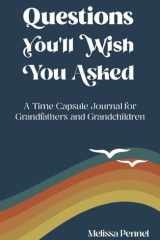 Questions You'll Wish You Asked A Time Capsule Journal for Grandfathers and Grandchildren cover image