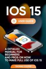 IOS 15 User Guide A Detailed Manual for Beginners and Pros on How to Make Full Use of IOS 15 cover image