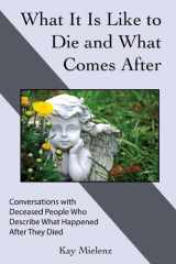 What It Is Like to Die and What Comes After Conversations with Deceased People Who Describe What Happened After They Died cover image