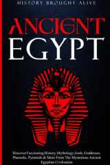 Ancient Egypt: Discover Fascinating History, Mythology, Gods, Goddesses, Pharaohs, Pyramids and More from the Mysterious Ancient Egyptian Civilisation cover image