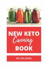 NEW KETO CANNING BOOK: The Complete Low Carb Canning And Preserving Recipes For Canning Fruits And Vegetables, Meats, Pickles, Jam And More (Includes Tons Of Recipes And Techniques) cover image