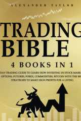 Trading Bible: 4 Books In 1: Day Trading Guide to Learn How Investing in Stock Market, Options, Futures, Forex, Commodities, Bitcoin With The Best Strategies to Make High Profits for a Living. cover image